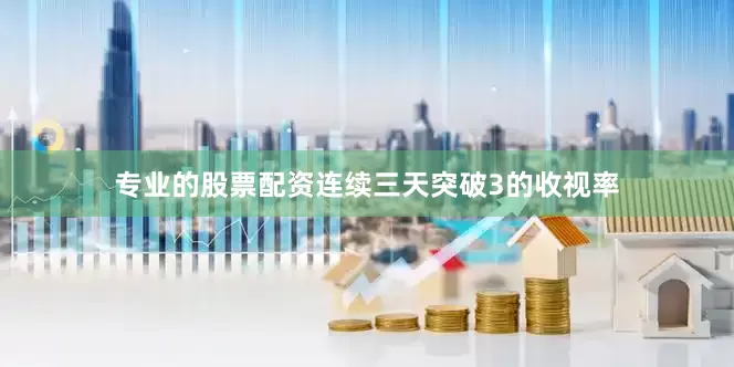 专业的股票配资连续三天突破3的收视率