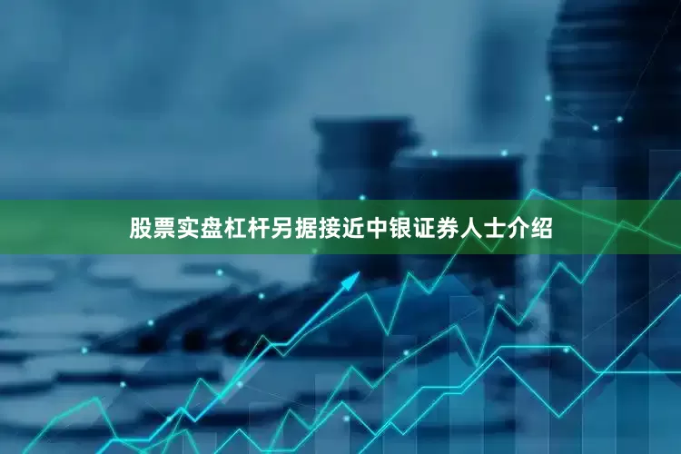 股票实盘杠杆另据接近中银证券人士介绍