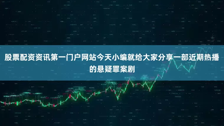 股票配资资讯第一门户网站今天小编就给大家分享一部近期热播的悬疑罪案剧