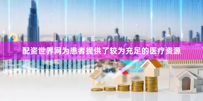 配资世界网为患者提供了较为充足的医疗资源