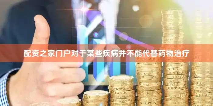 配资之家门户对于某些疾病并不能代替药物治疗