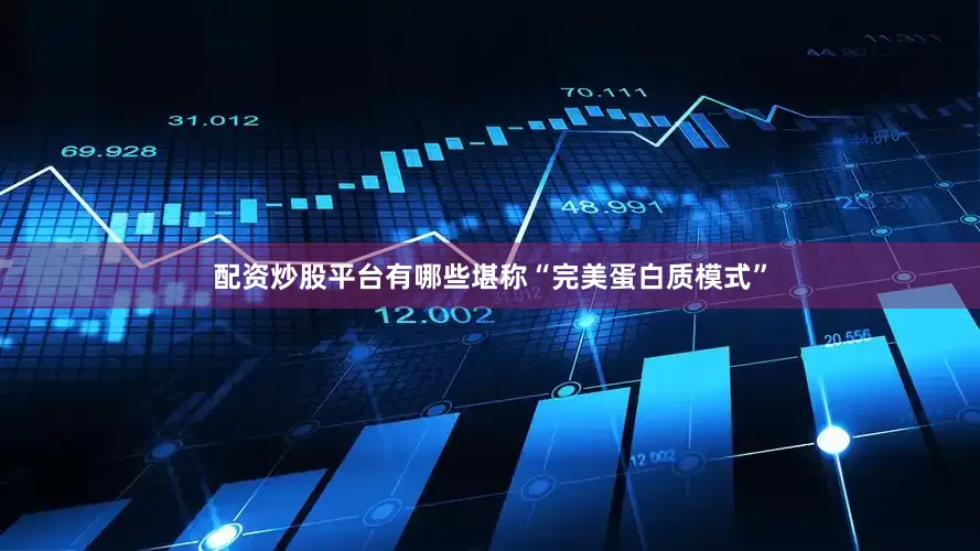 配资炒股平台有哪些堪称“完美蛋白质模式”