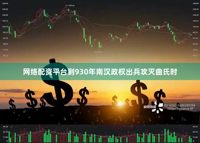 网络配资平台到930年南汉政权出兵攻灭曲氏时