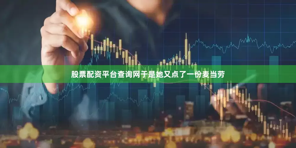 股票配资平台查询网于是她又点了一份麦当劳