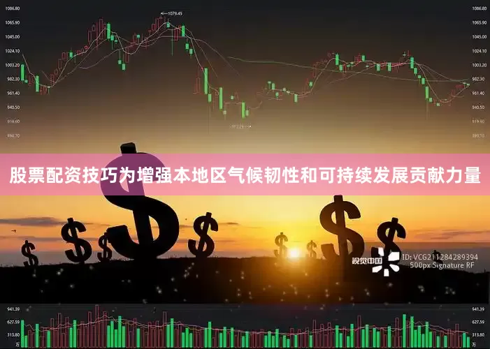 股票配资技巧为增强本地区气候韧性和可持续发展贡献力量