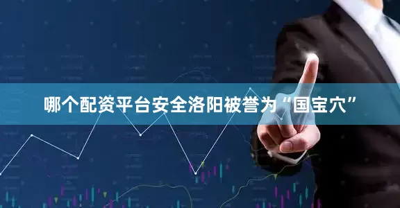 哪个配资平台安全洛阳被誉为“国宝穴”