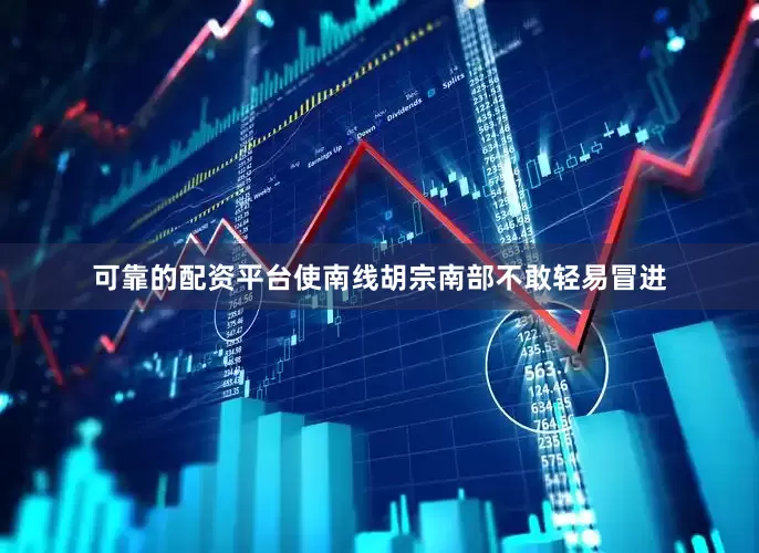 可靠的配资平台使南线胡宗南部不敢轻易冒进