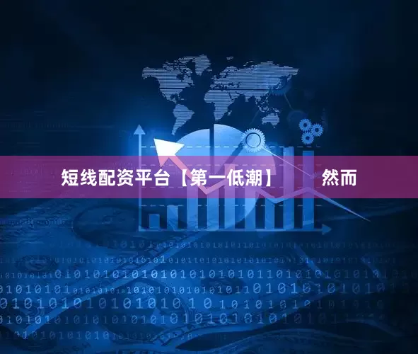 短线配资平台【第一低潮】        然而