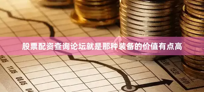 股票配资查询论坛就是那种装备的价值有点高