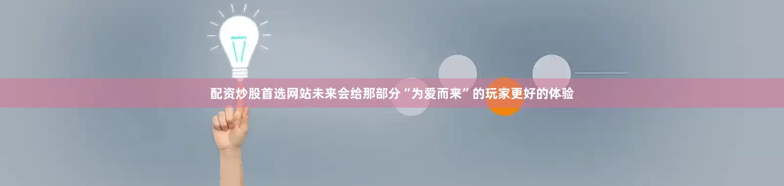 配资炒股首选网站未来会给那部分“为爱而来”的玩家更好的体验