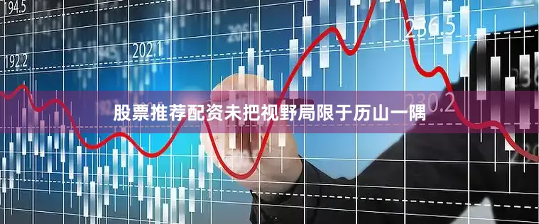 股票推荐配资未把视野局限于历山一隅
