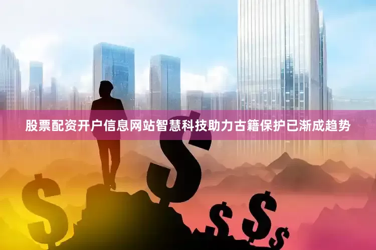 股票配资开户信息网站智慧科技助力古籍保护已渐成趋势