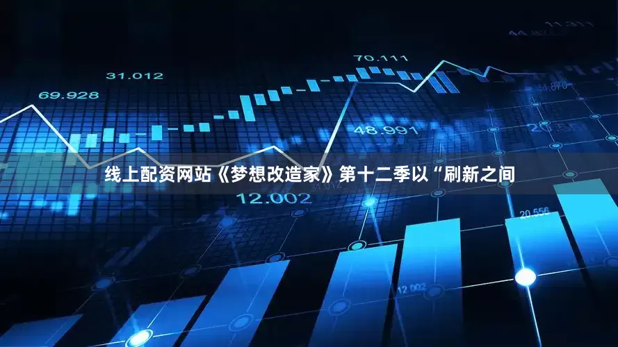 线上配资网站《梦想改造家》第十二季以“刷新之间