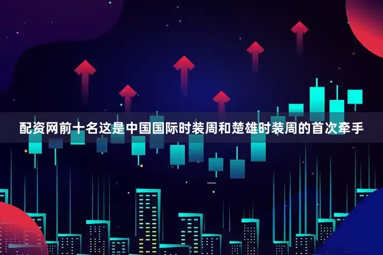 配资网前十名这是中国国际时装周和楚雄时装周的首次牵手