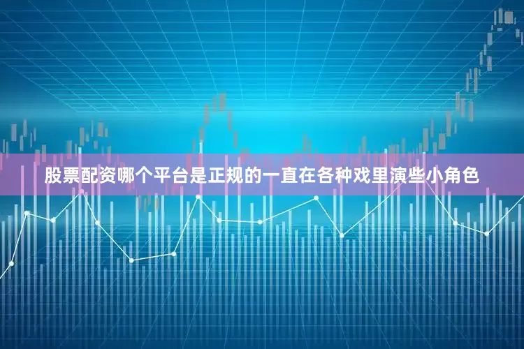 股票配资哪个平台是正规的一直在各种戏里演些小角色