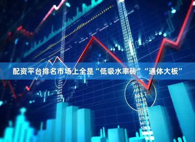 配资平台排名市场上全是“低吸水率砖”“通体大板”